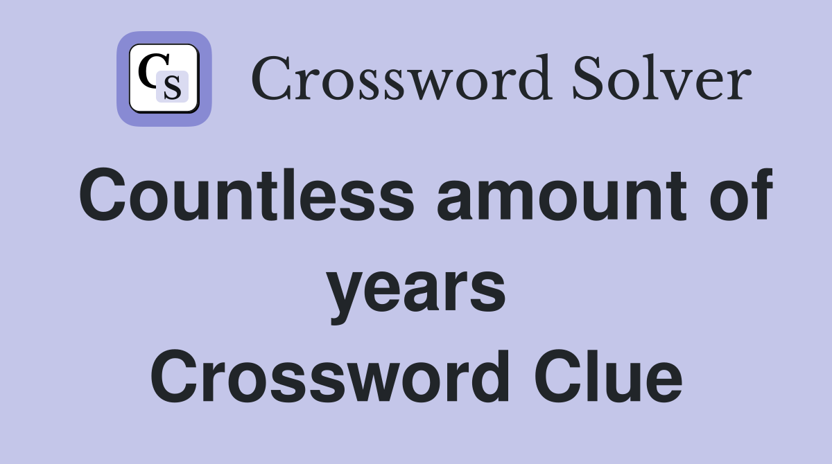 Countless amount of years Crossword Clue