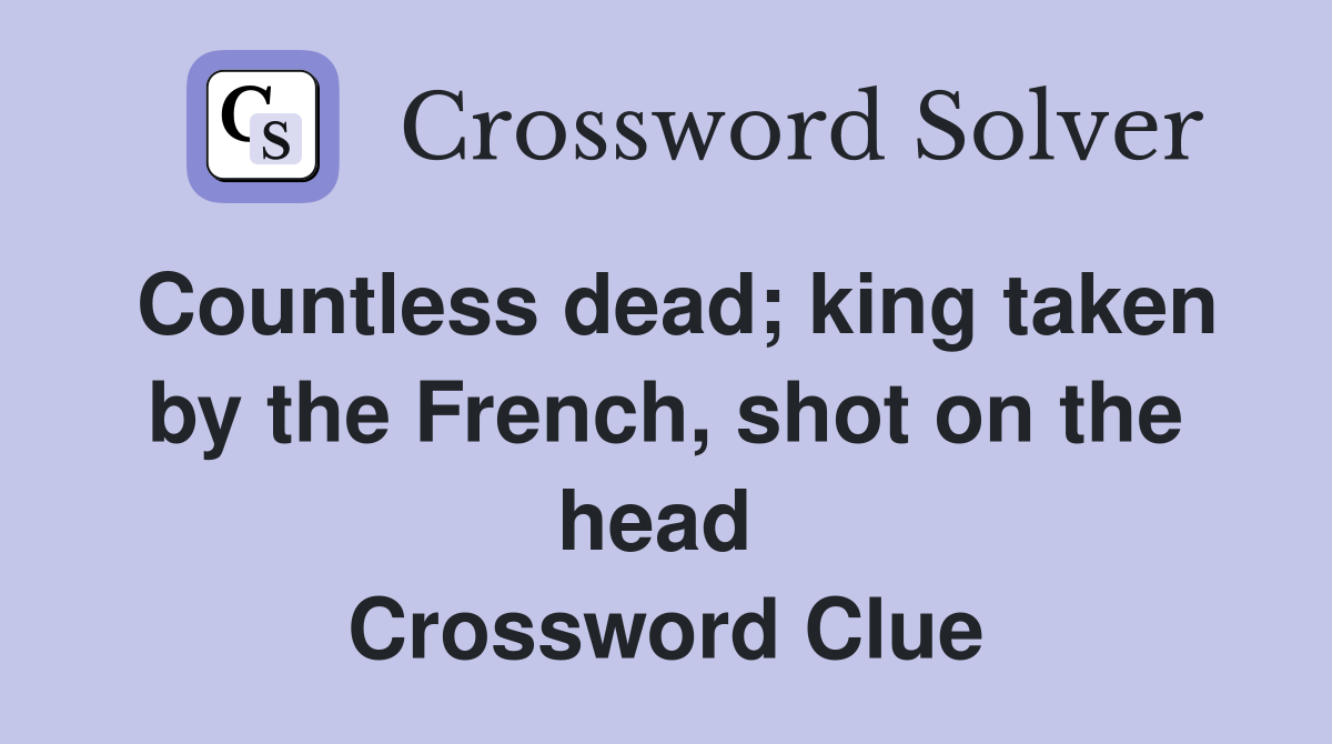 Countless dead; king taken by the French, shot on the head  Crossword Clue