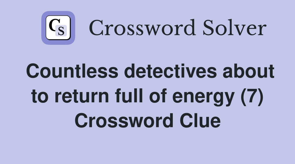 Countless detectives about to return full of energy (7) Crossword Clue