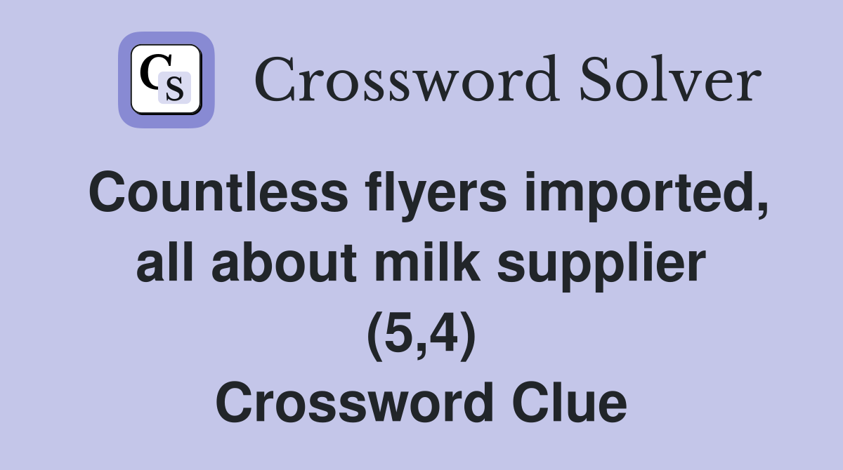 Countless flyers imported, all about milk supplier (5,4) Crossword Clue