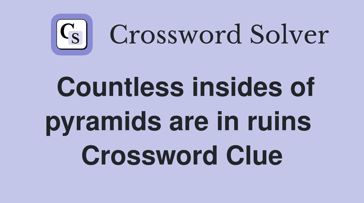 Countless insides of pyramids are in ruins  Crossword Clue
