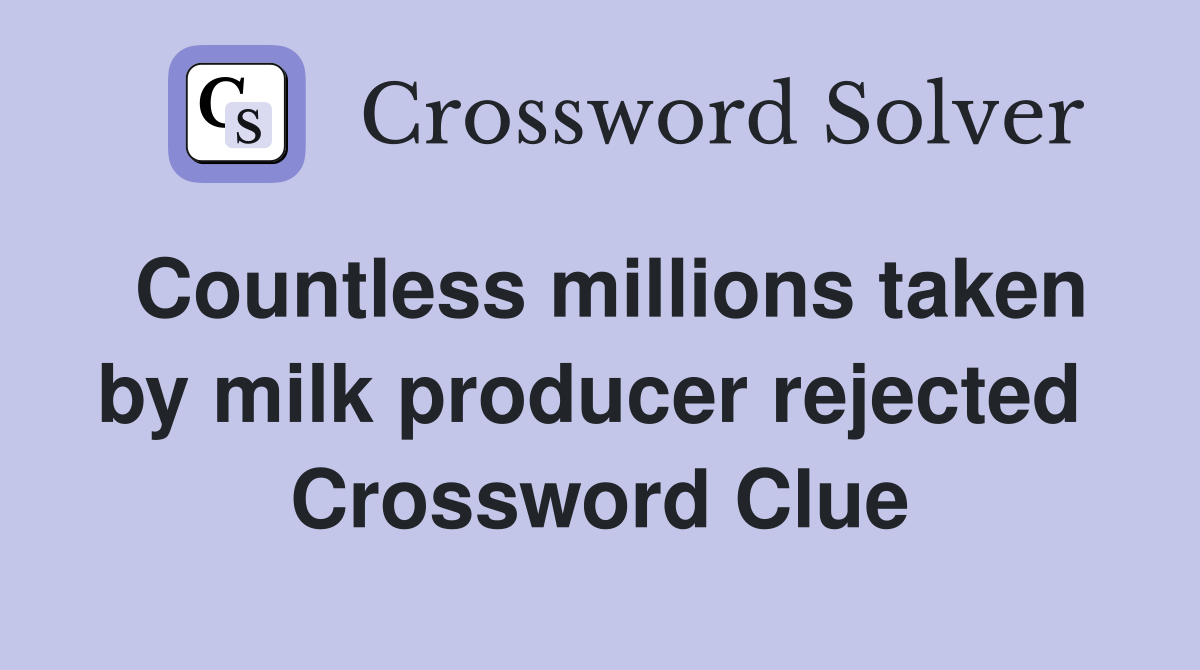 Countless millions taken by milk producer rejected  Crossword Clue