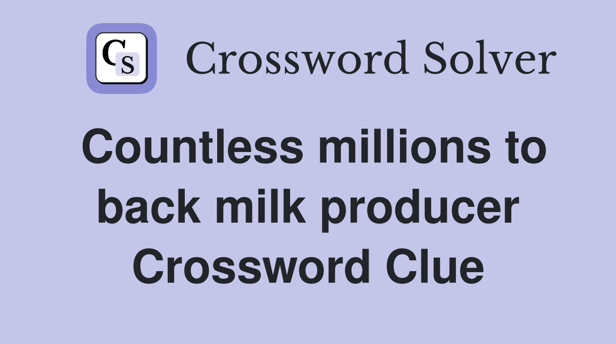 Countless millions to back milk producer Crossword Clue