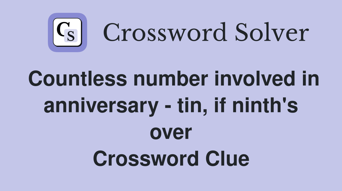 Countless number involved in anniversary - tin, if ninth's over Crossword Clue