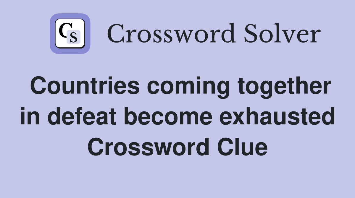 Countries coming together in defeat become exhausted Crossword Clue