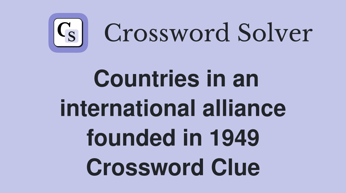 Countries in an international alliance founded in 1949 Crossword Clue