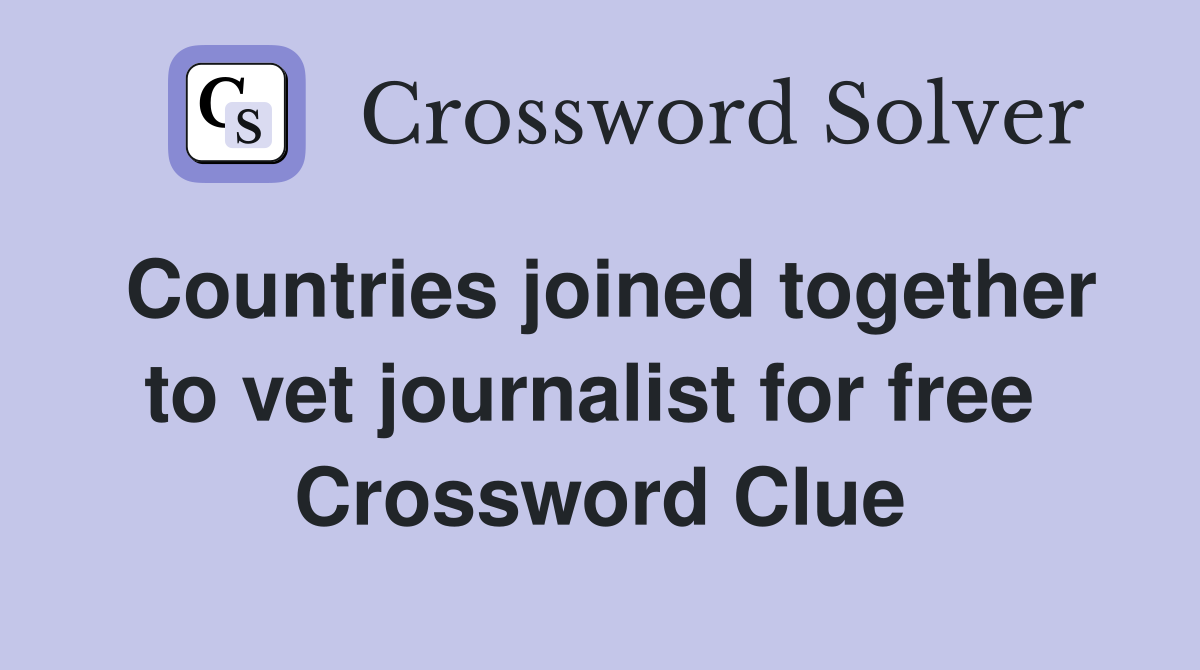 Countries joined together to vet journalist for free  Crossword Clue