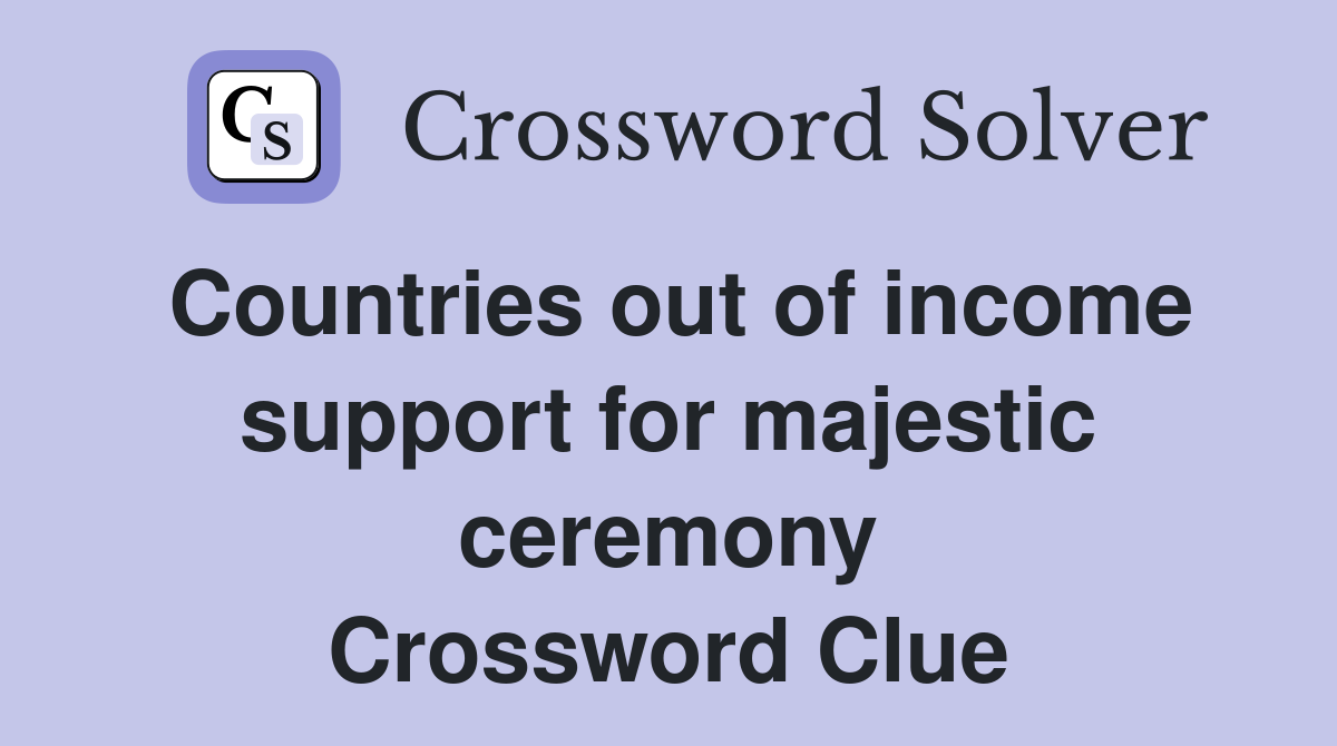 Countries out of income support for majestic ceremony Crossword Clue