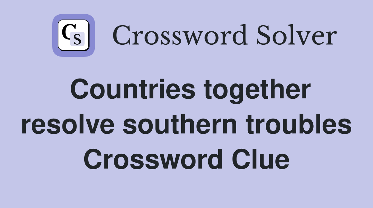 Countries together resolve southern troubles Crossword Clue