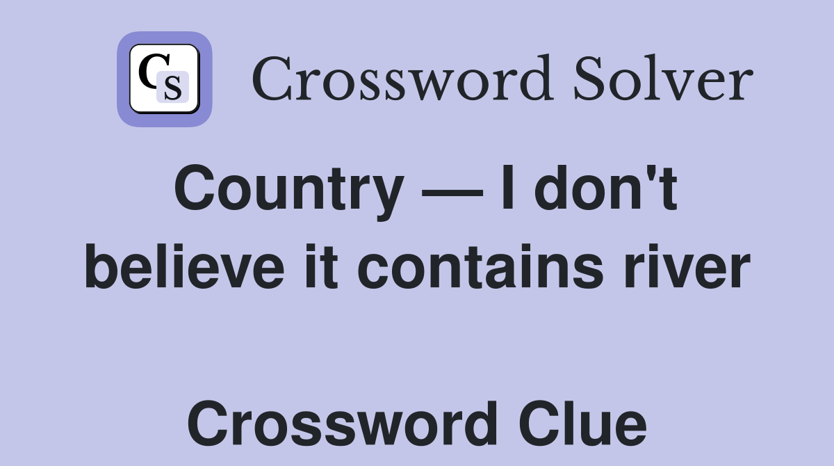 Country — I don't believe it contains river  Crossword Clue