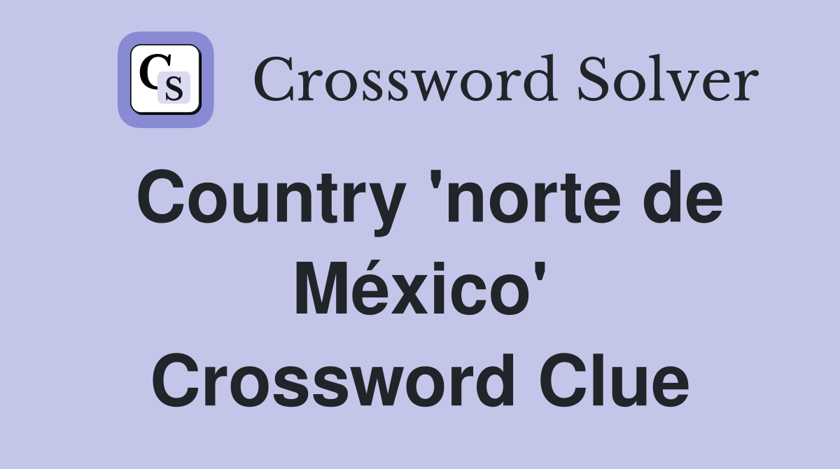 Country 'norte de México' Crossword Clue