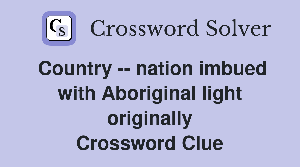Country -- nation imbued with Aboriginal light originally Crossword Clue