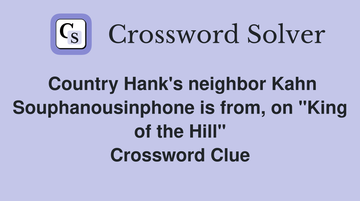Country Hank's neighbor Kahn Souphanousinphone is from, on "King of the Hill" Crossword Clue