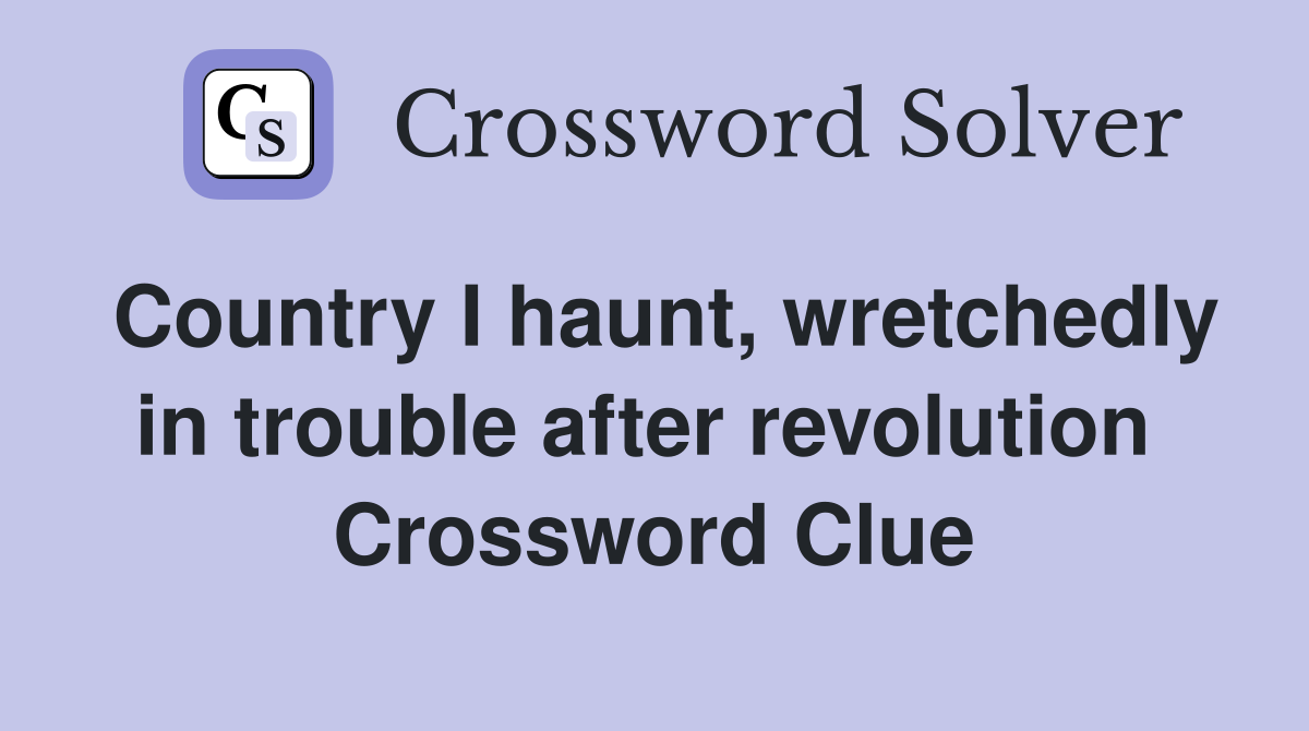 Country I haunt, wretchedly in trouble after revolution  Crossword Clue