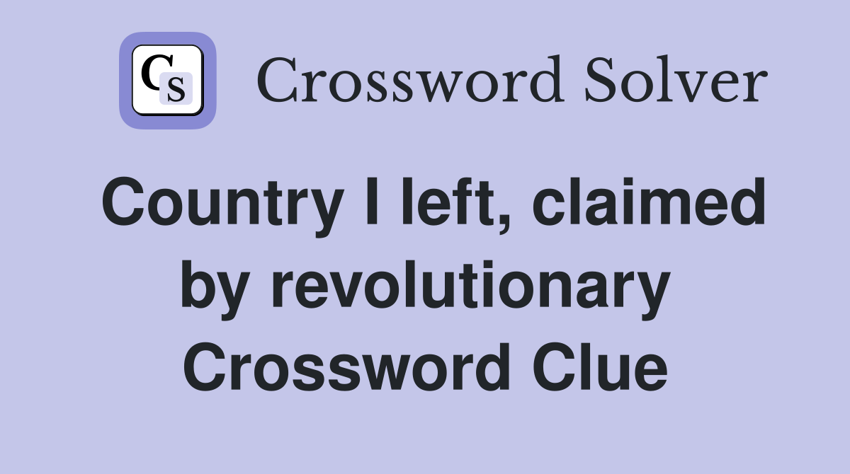 Country I left, claimed by revolutionary Crossword Clue