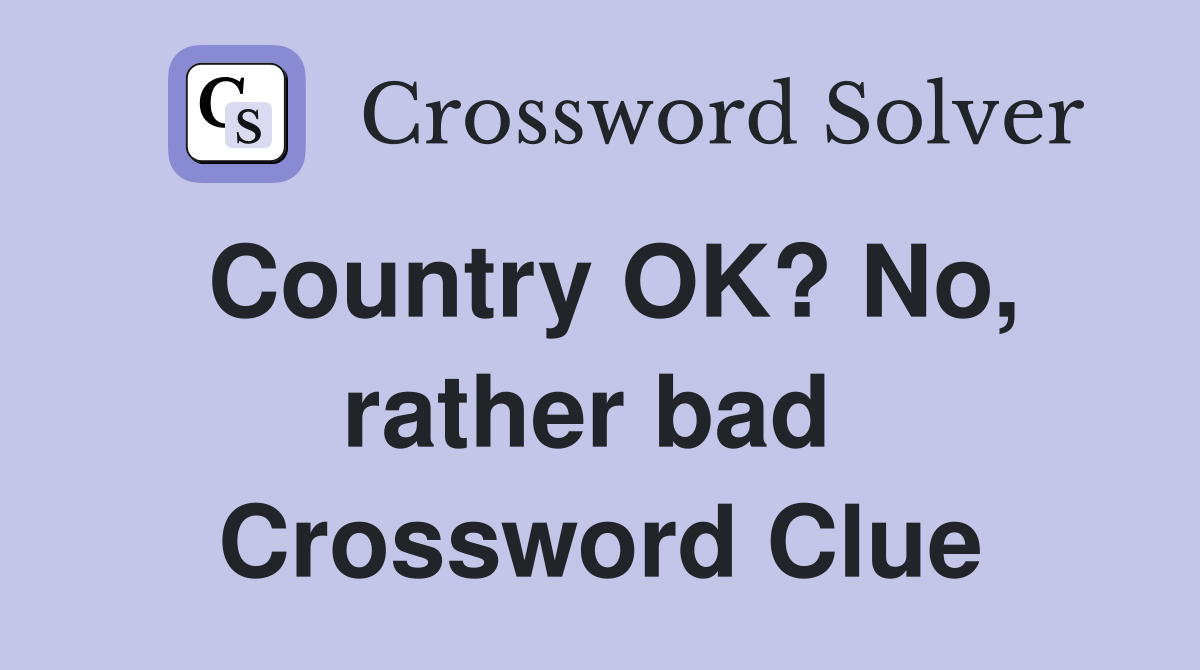 Country OK? No, rather bad  Crossword Clue