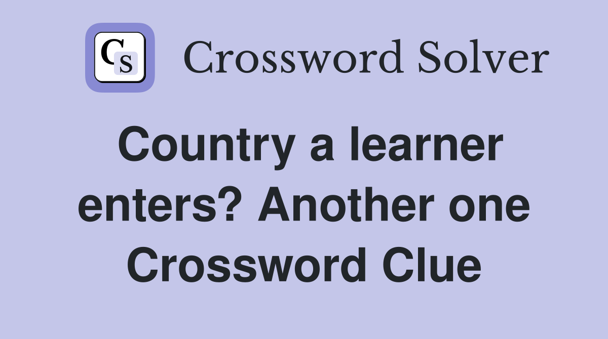 Country a learner enters? Another one Crossword Clue