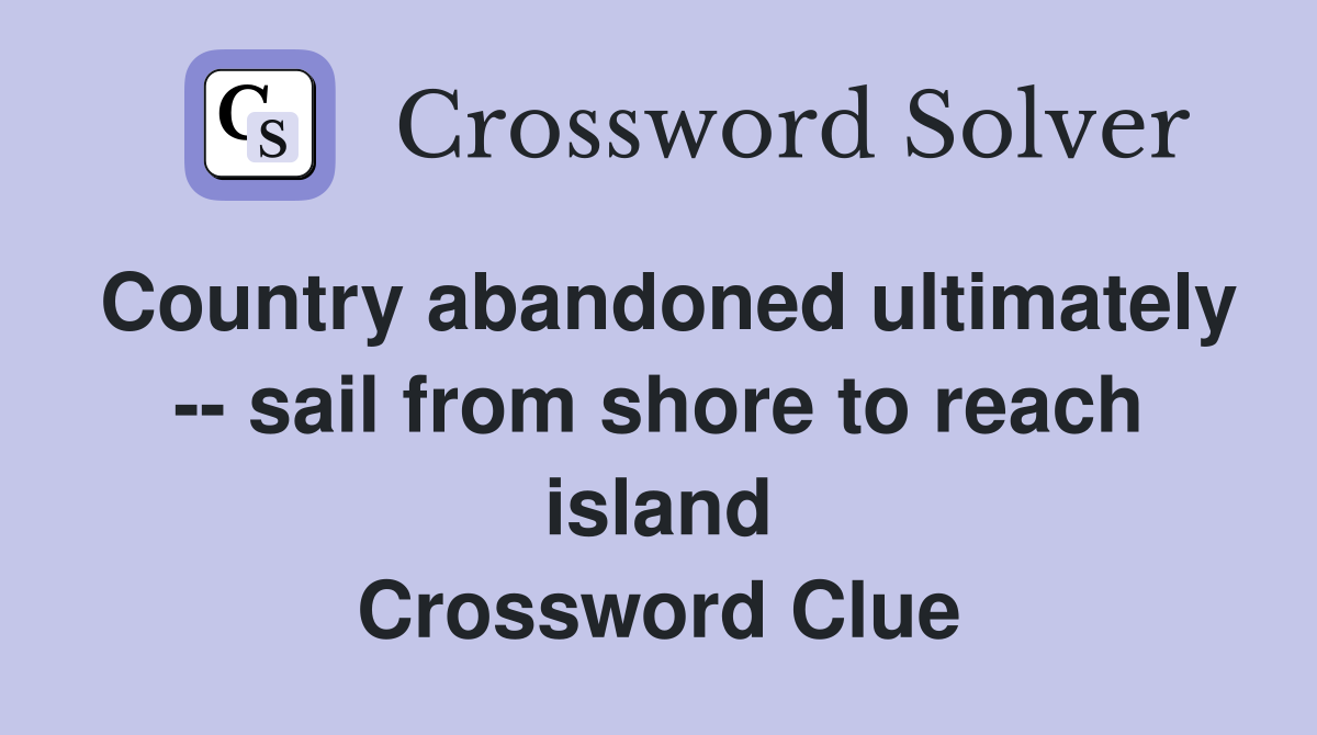 Country abandoned ultimately -- sail from shore to reach island Crossword Clue