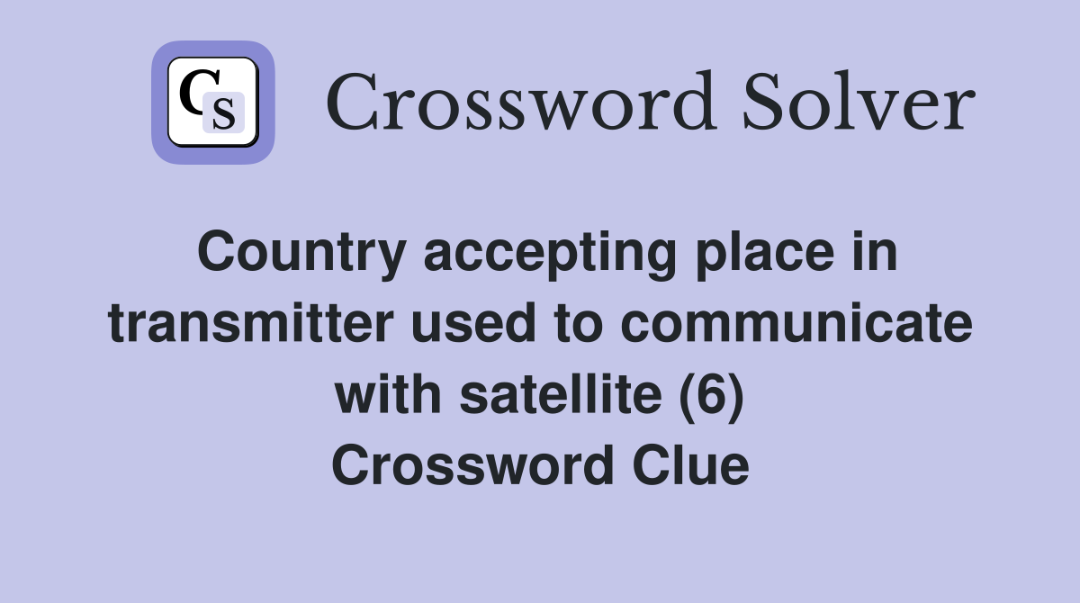 Country accepting place in transmitter used to communicate with satellite (6) Crossword Clue