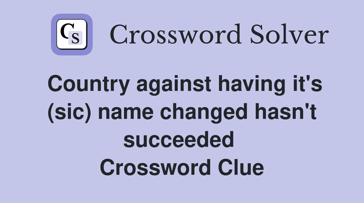 Country against having it's (sic) name changed hasn't succeeded  Crossword Clue