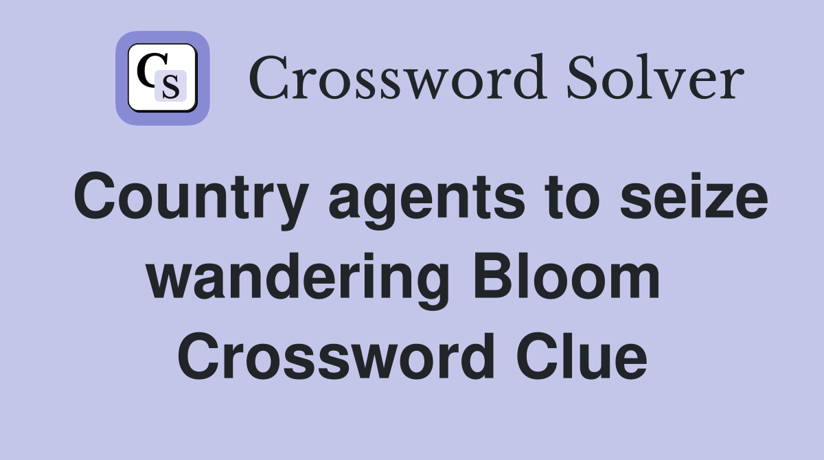 Country agents to seize wandering Bloom  Crossword Clue