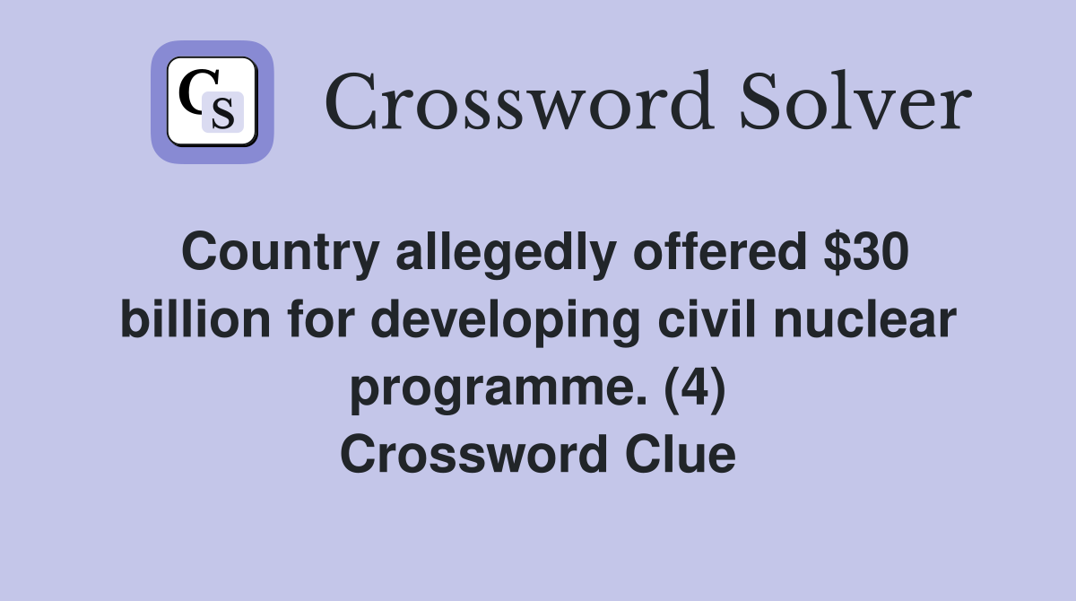 Country allegedly offered $30 billion for developing civil nuclear programme. (4) Crossword Clue