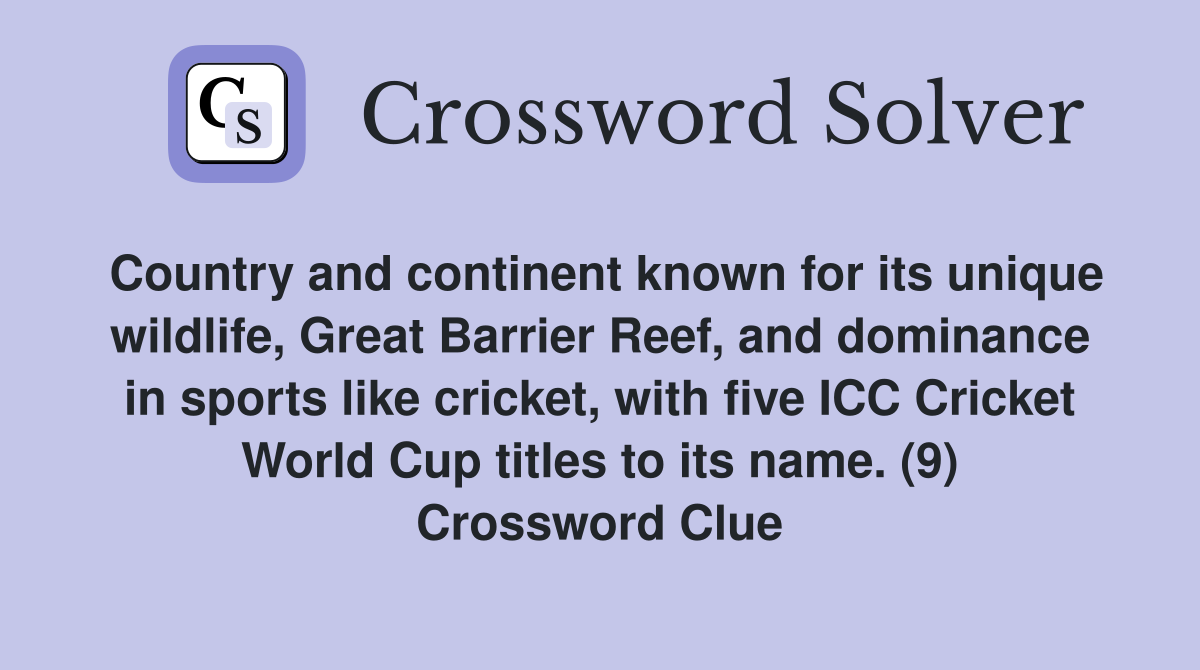 Country and continent known for its unique wildlife, Great Barrier Reef, and dominance in sports like cricket, with five ICC Cricket World Cup titles to its name. (9) Crossword Clue