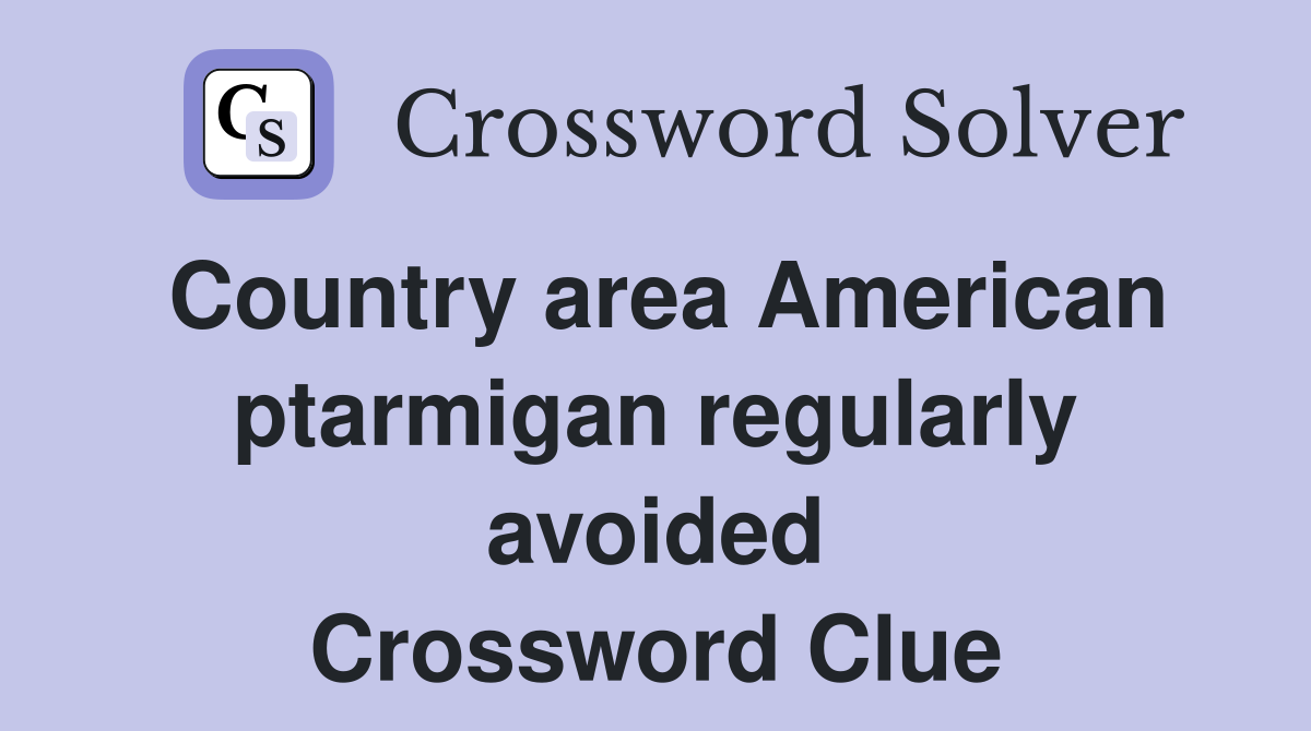 Country area American ptarmigan regularly avoided Crossword Clue