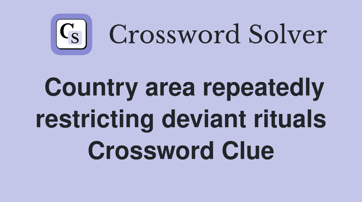 Country area repeatedly restricting deviant rituals Crossword Clue