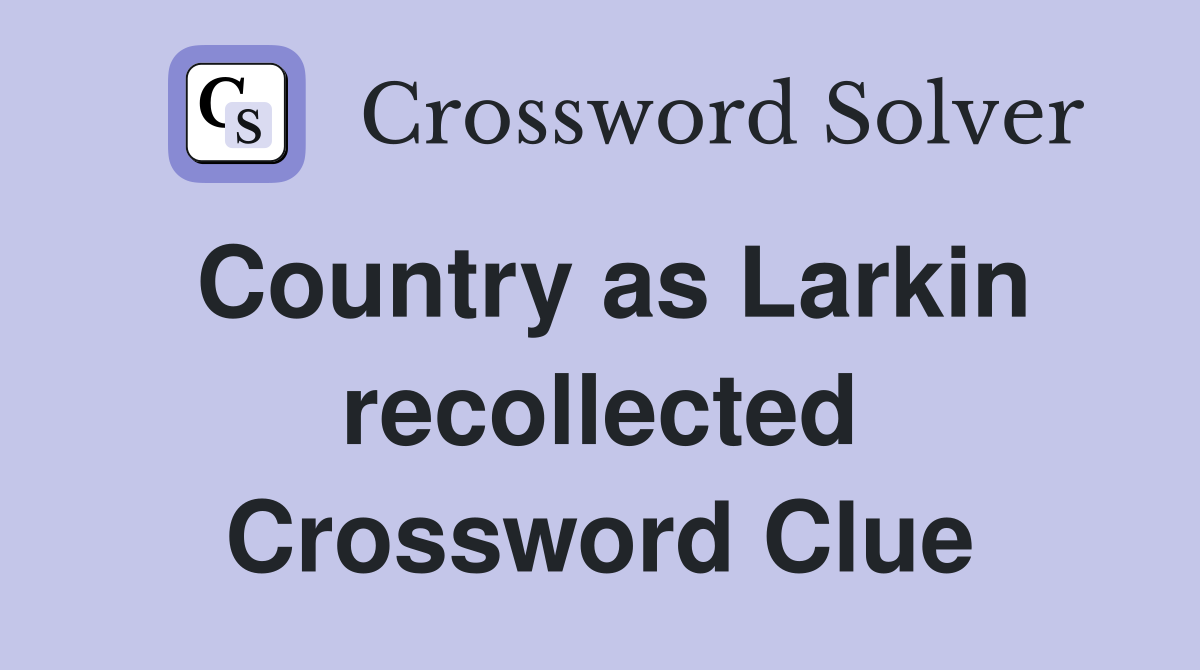 Country as Larkin recollected Crossword Clue