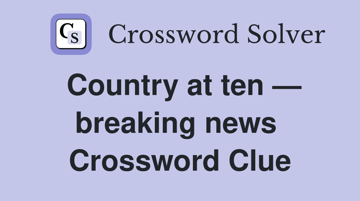 Country at ten — breaking news  Crossword Clue