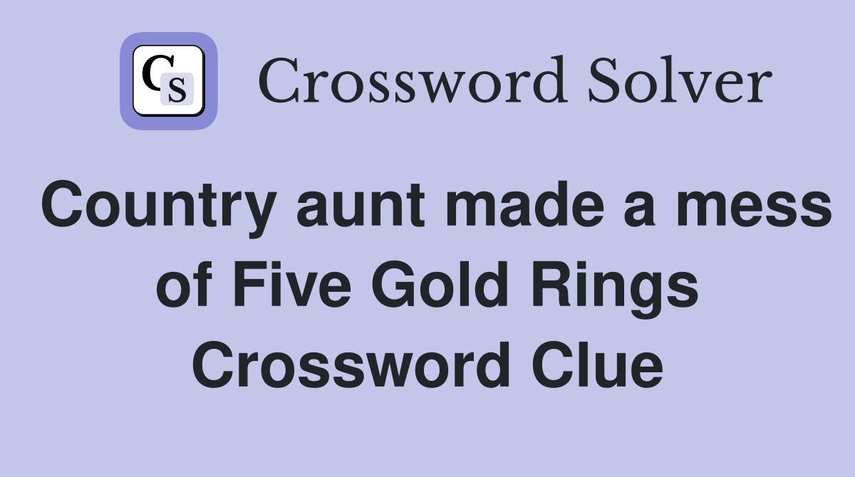 Country aunt made a mess of Five Gold Rings Crossword Clue