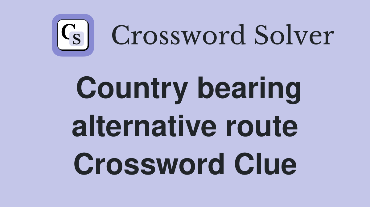 Country bearing alternative route Crossword Clue