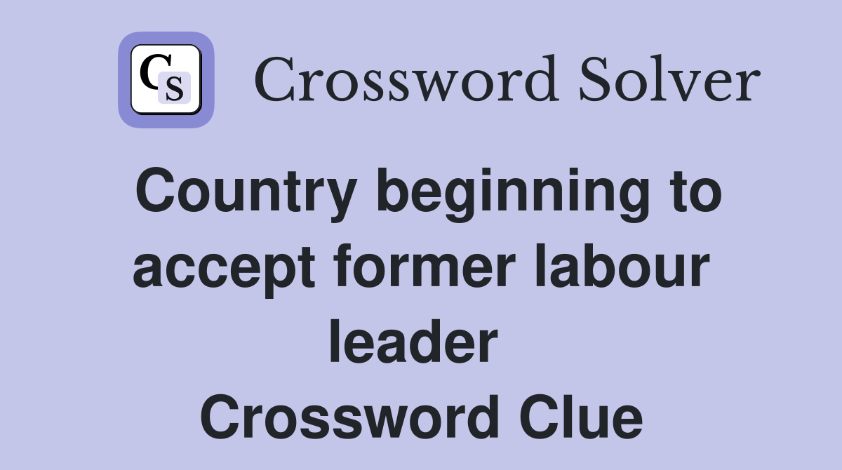 Country beginning to accept former labour leader  Crossword Clue