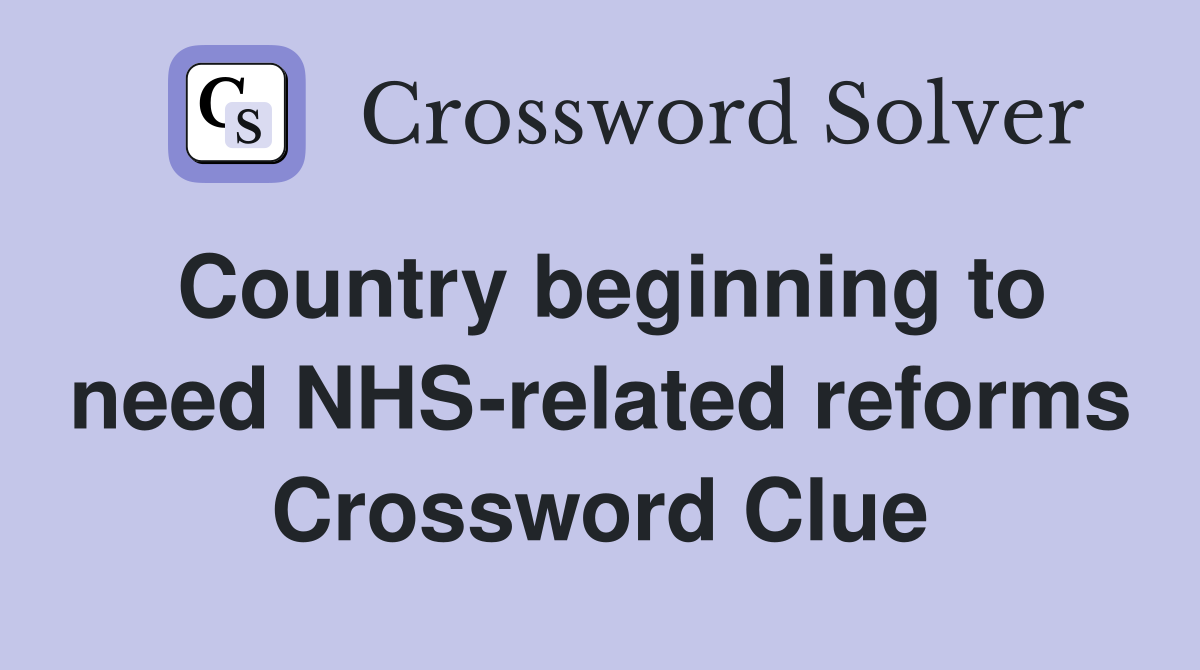 Country beginning to need NHS-related reforms Crossword Clue