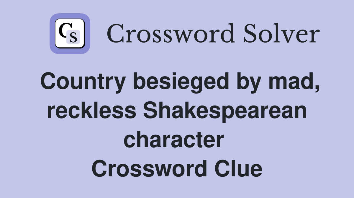 Country besieged by mad, reckless Shakespearean character  Crossword Clue
