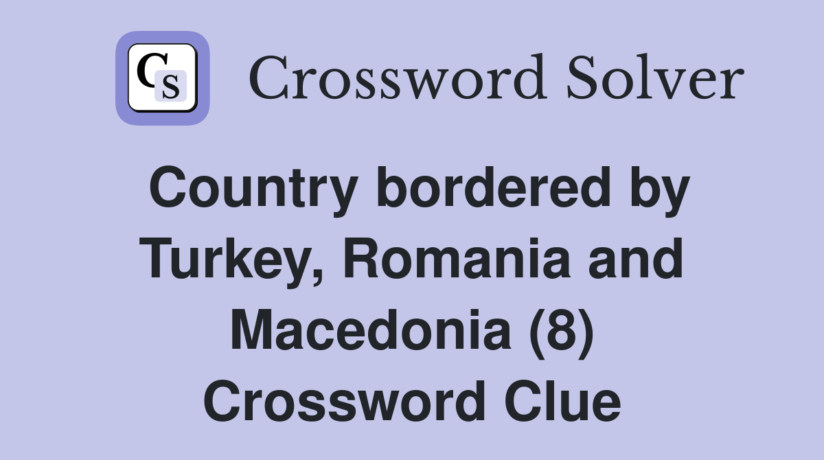 Country bordered by Turkey, Romania and Macedonia (8) Crossword Clue