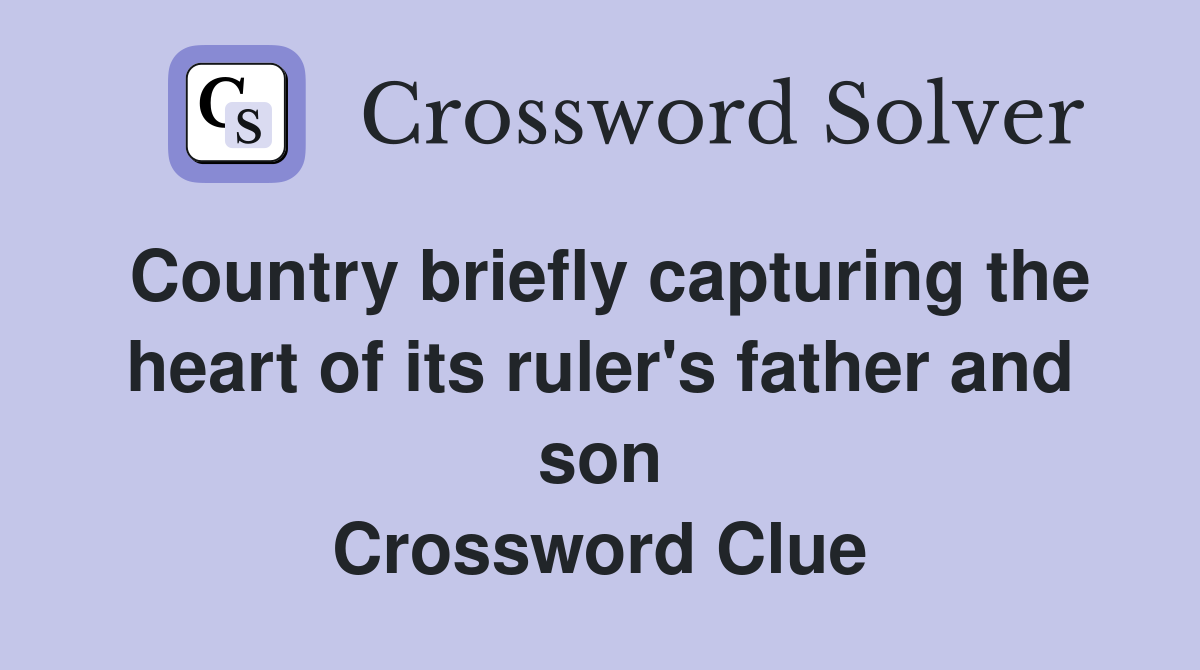 Country briefly capturing the heart of its ruler's father and son Crossword Clue