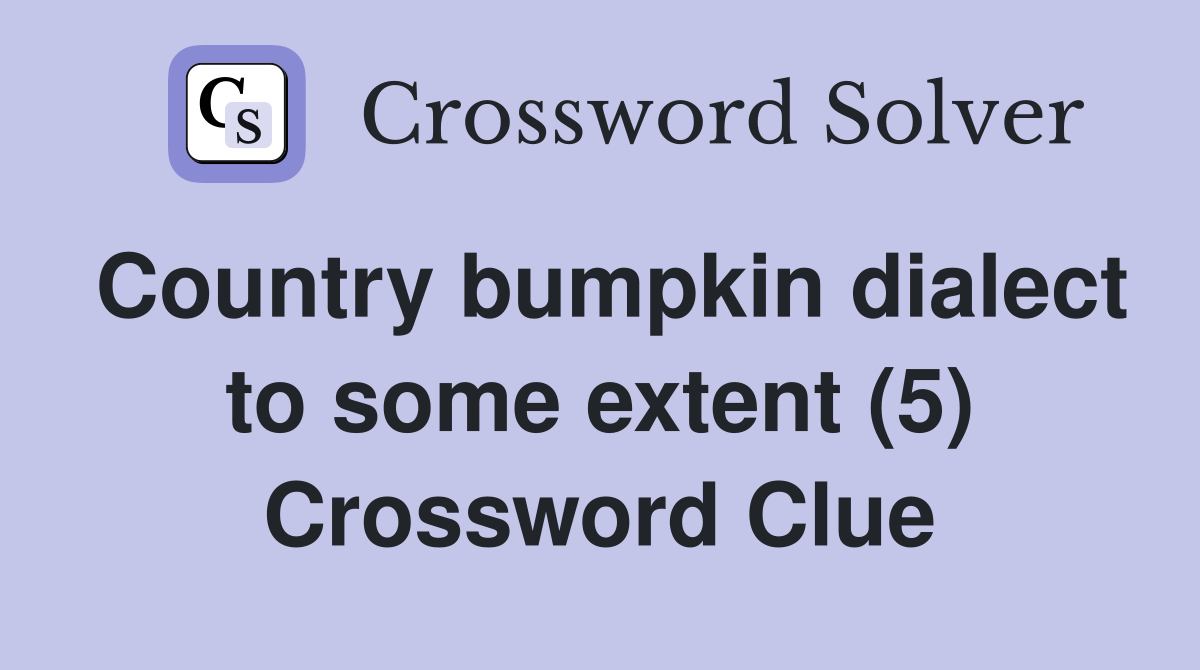 Country bumpkin dialect to some extent (5) Crossword Clue