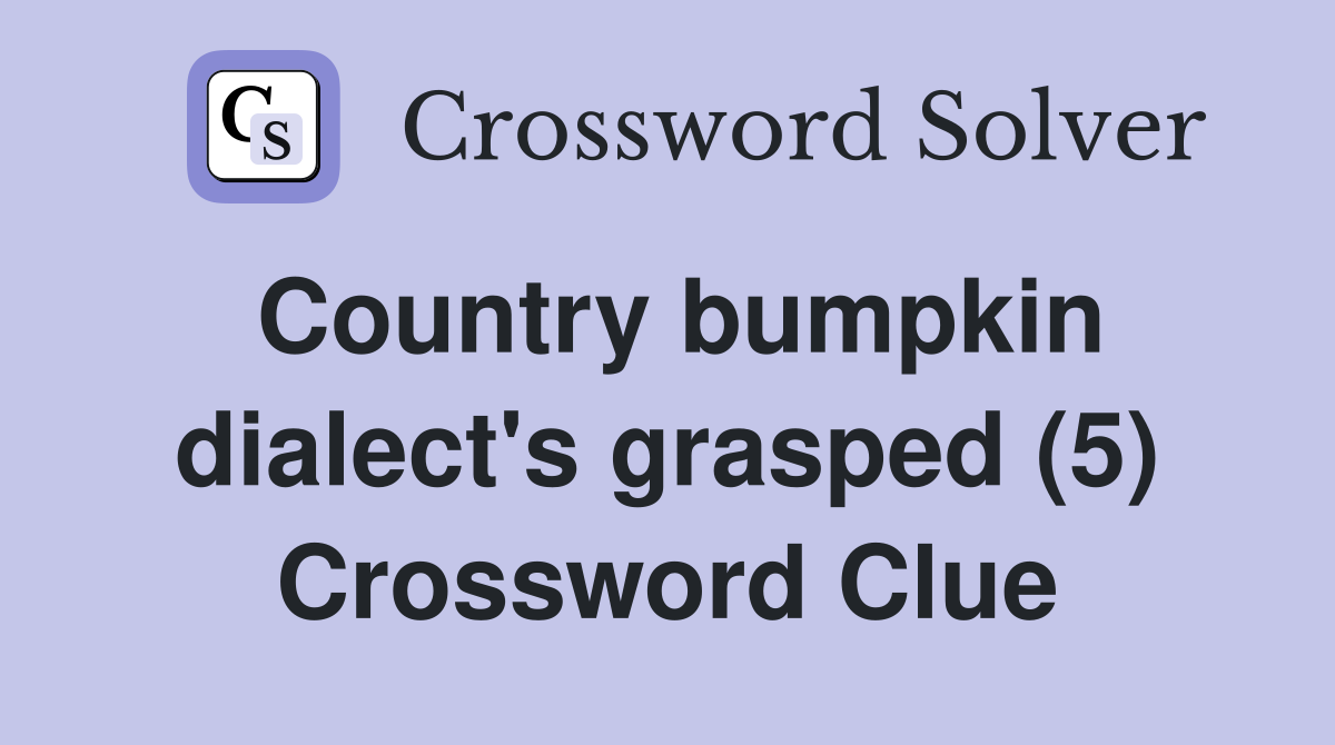 Country bumpkin dialect's grasped (5) Crossword Clue