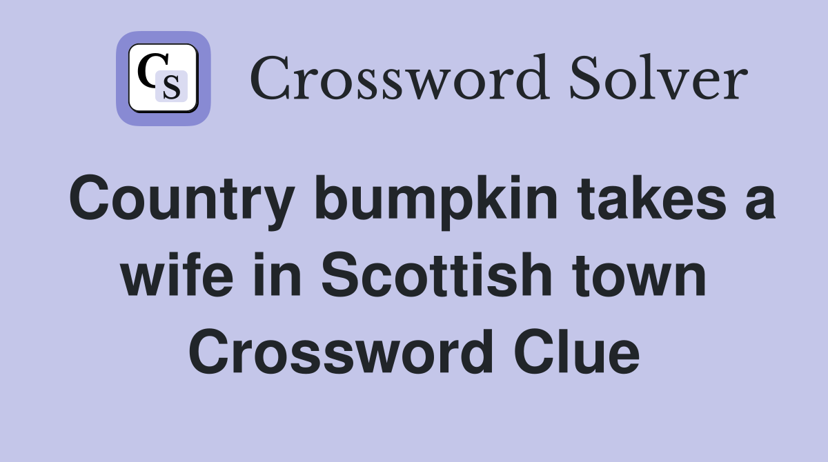 Country bumpkin takes a wife in Scottish town Crossword Clue