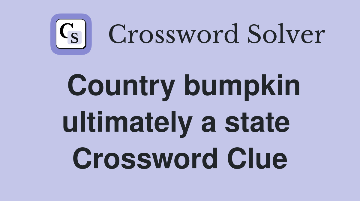 Country bumpkin ultimately a state  Crossword Clue