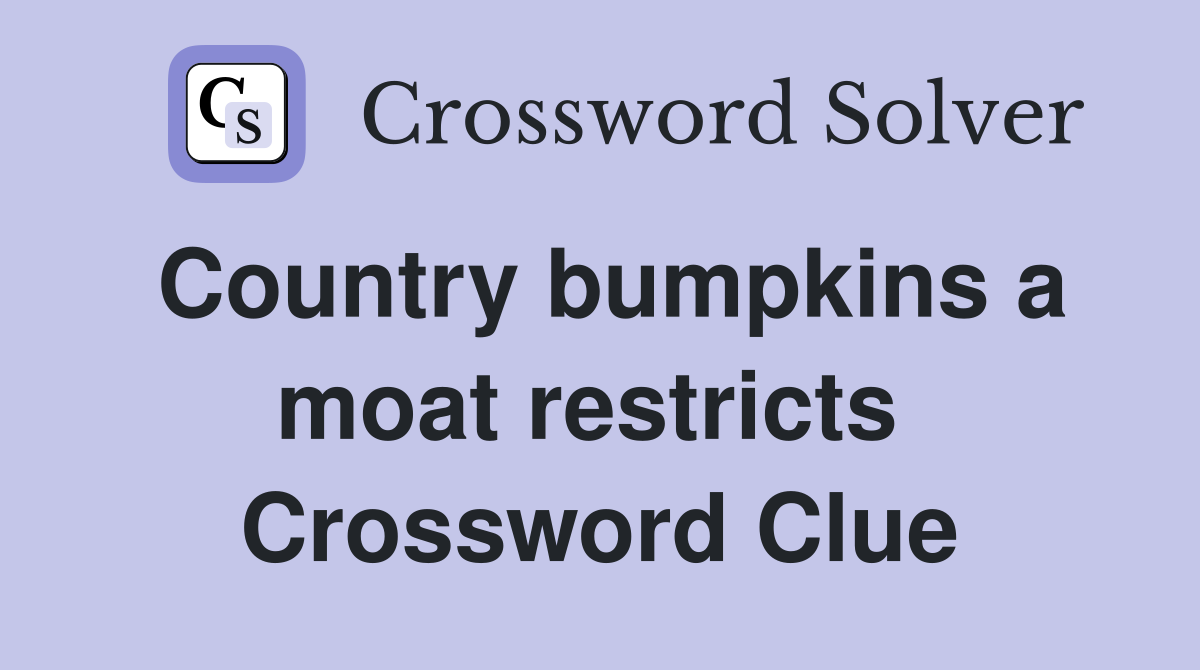 Country bumpkins a moat restricts  Crossword Clue