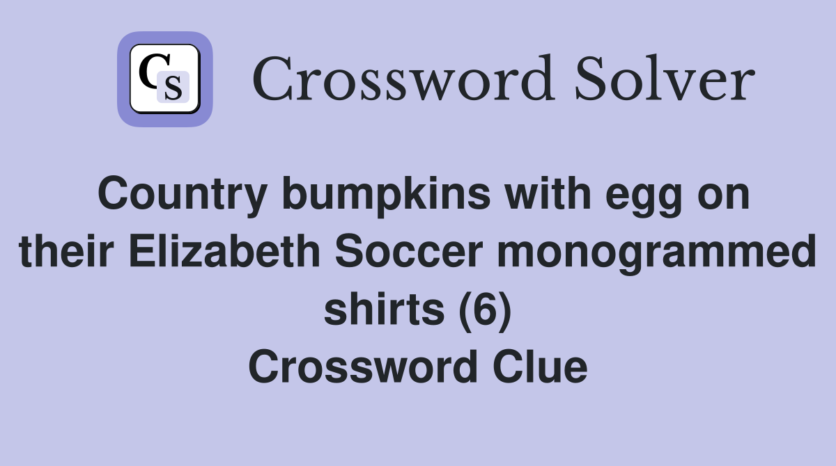 Country bumpkins with egg on their Elizabeth Soccer monogrammed shirts (6) Crossword Clue