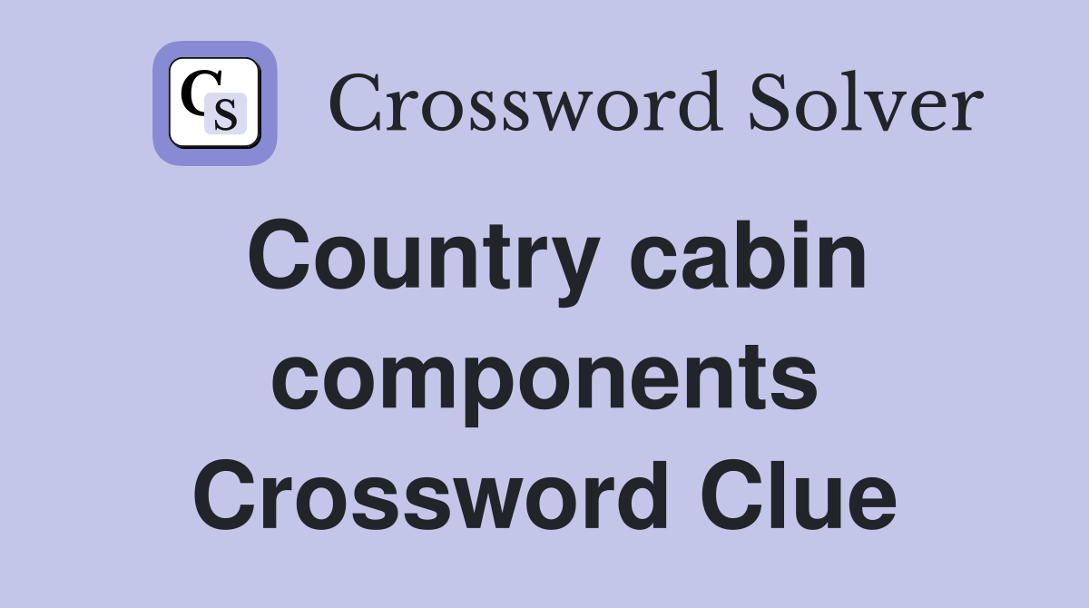 Country cabin components Crossword Clue