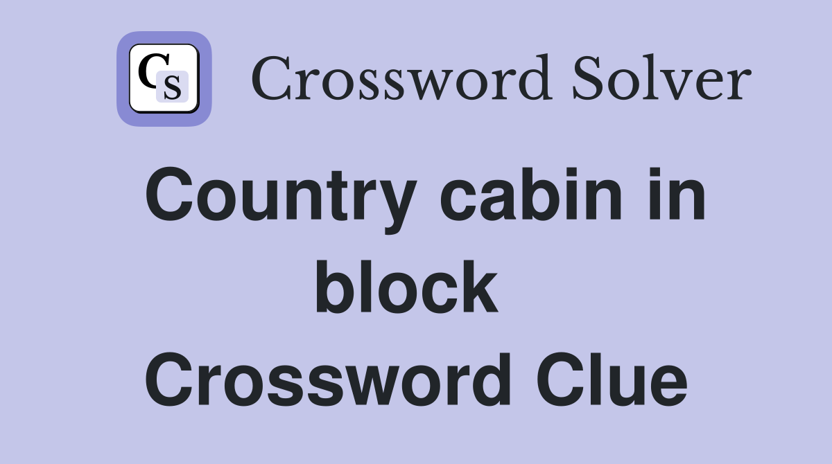 Country cabin in block  Crossword Clue