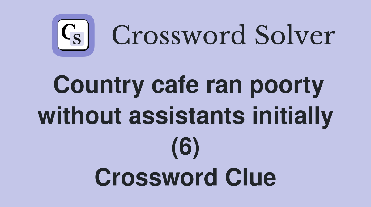 Country cafe ran poorty without assistants initially (6) Crossword Clue