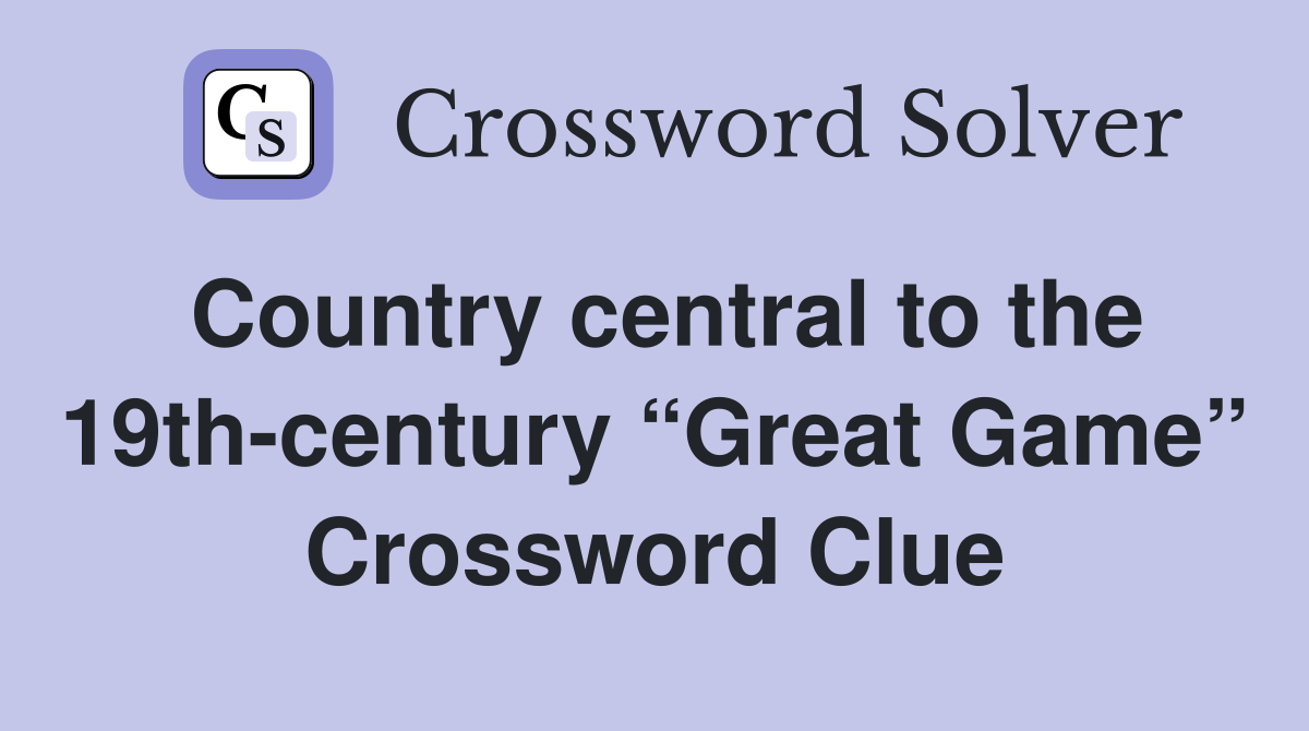 Country central to the 19th-century “Great Game” Crossword Clue