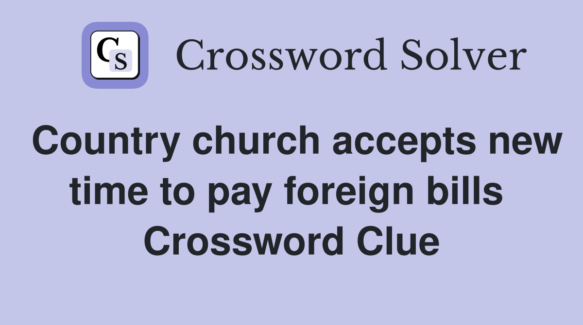 Country church accepts new time to pay foreign bills  Crossword Clue