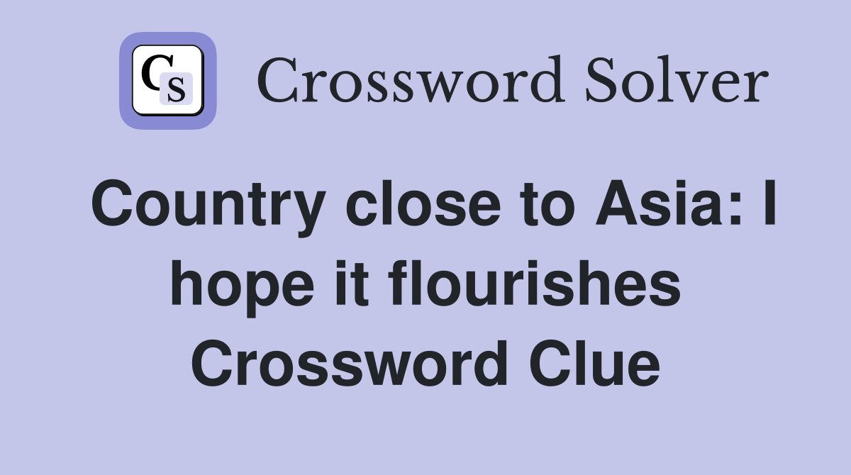 Country close to Asia: I hope it flourishes Crossword Clue
